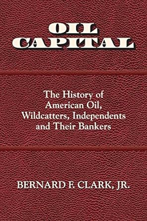 Oil Capital: The History of American Oil, Wildcatters, Independents and Their Bankers